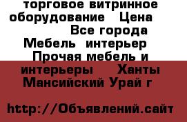 торговое витринное оборудование › Цена ­ 550 000 - Все города Мебель, интерьер » Прочая мебель и интерьеры   . Ханты-Мансийский,Урай г.